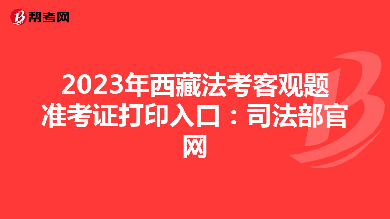 2023年西藏法考客觀題準考證打印入口：司法部官網