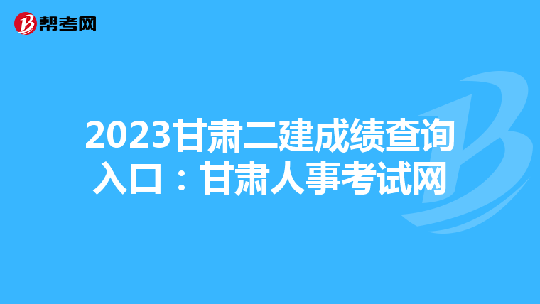 2023甘肃二建成绩查询入口：甘肃人事考试网