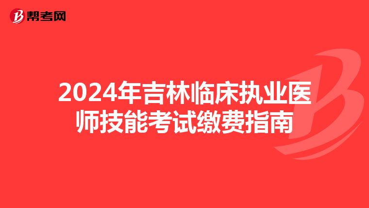 2024年吉林临床执业医师技能考试缴费指南