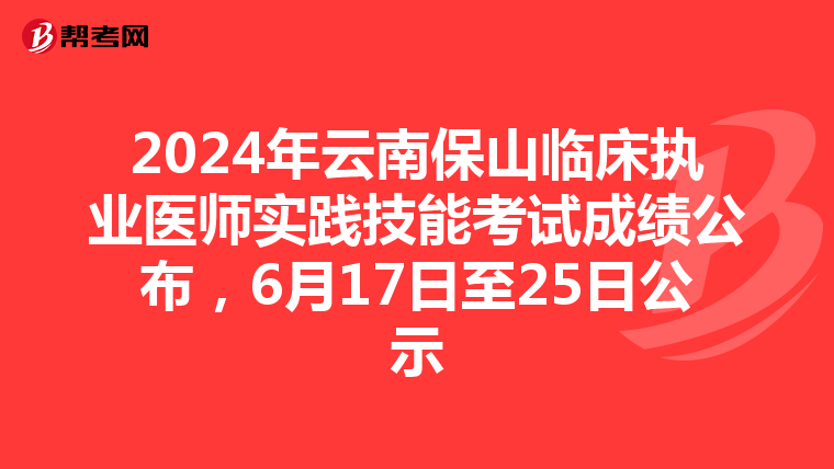 2024年云南保山臨床執業醫師實踐技能考試成績公布，6月17日至25日公示