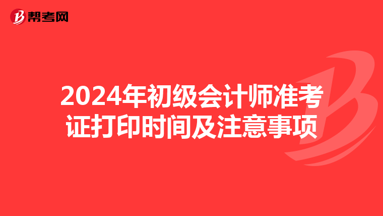 2024年初级会计师准考证打印时间及注意事项
