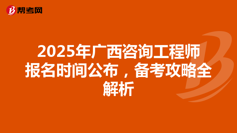 2025年广西咨询工程师报名时间公布，备考攻略全解析