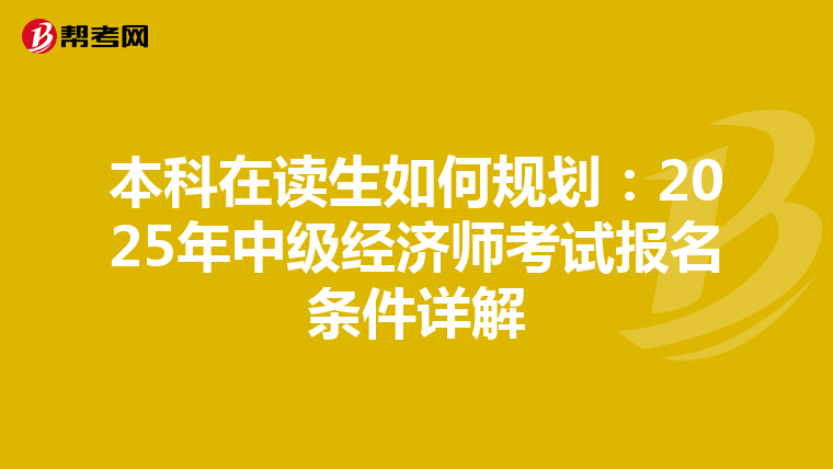 本科在讀生如何規(guī)劃:2025年中級(jí)經(jīng)濟(jì)師考試報(bào)名條件詳解