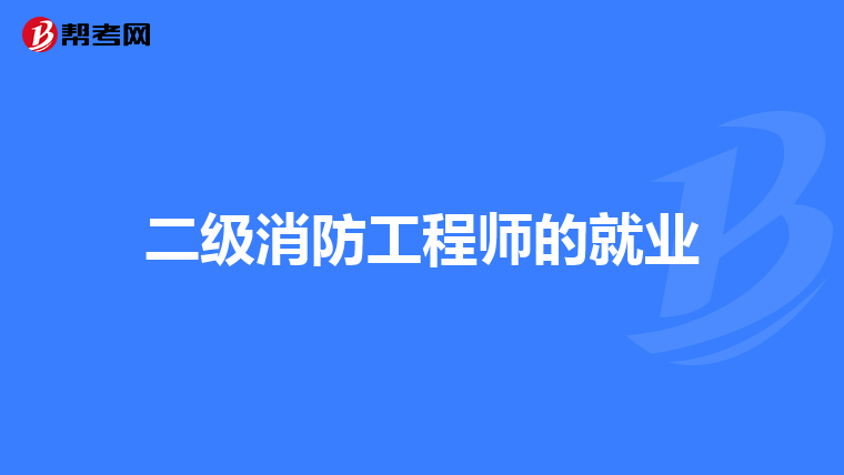 二级消防工程师的就业