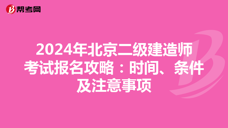 2024年北京二级建造师考试报名攻略：时间、条件及注意事项