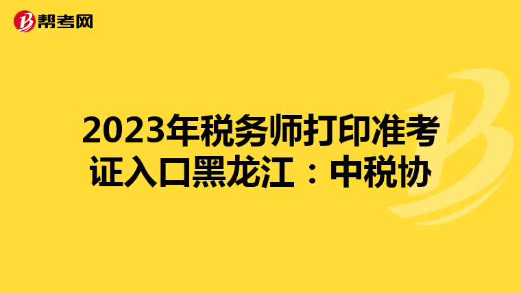 2023年税务师打印准考证入口黑龙江：中税协