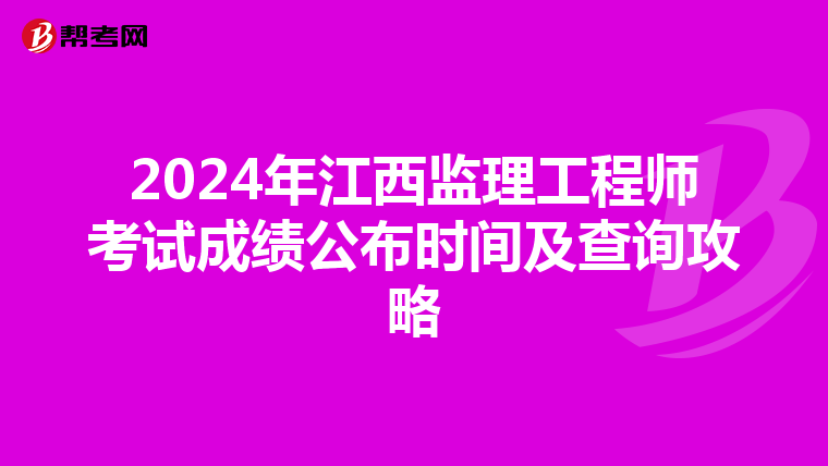 2024年江西监理工程师考试成绩公布时间及查询攻略