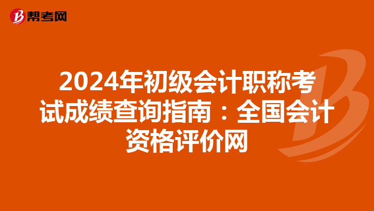 2024年初级会计职称考试成绩查询指南：全国会计资格评价网