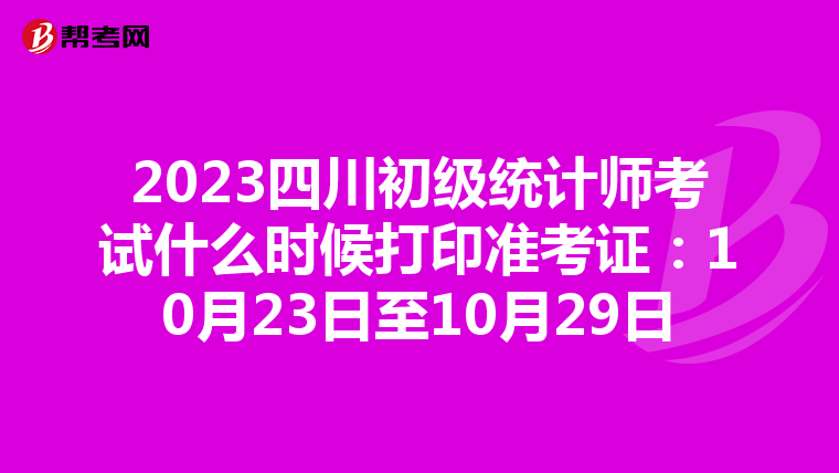 2023四川初级统计师考试什么时候打印准考证：10月23日至10月29日
