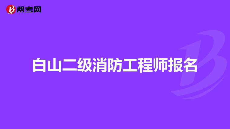 白山二级消防工程师报名