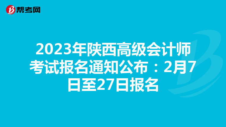 2023年陜西高級(jí)會(huì)計(jì)師考試報(bào)名通知公布:2月7日至27日?qǐng)?bào)名
