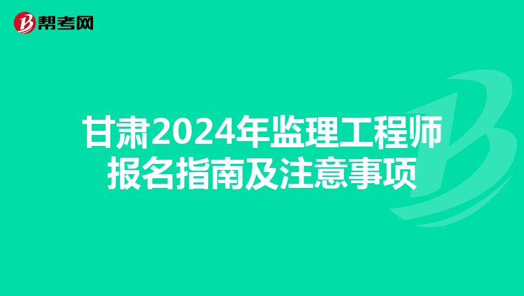 甘肃2024年监理工程师报名指南及注意事项