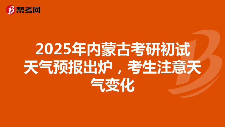 2025年内蒙古考研初试天气预报出炉，考生注意天气变化