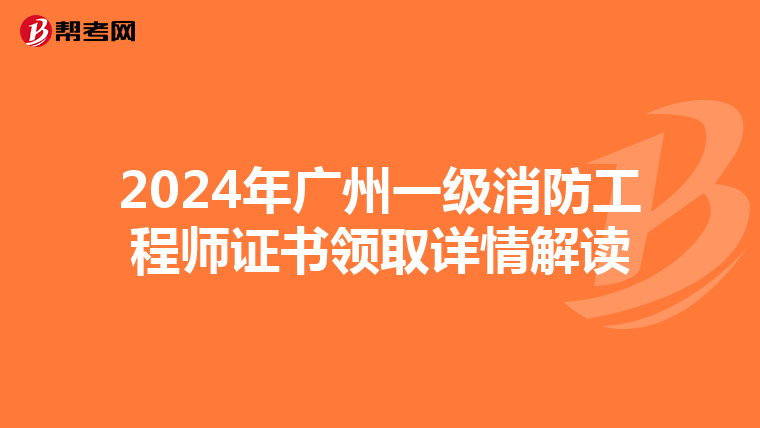 2024年广州一级消防工程师证书领取详情解读