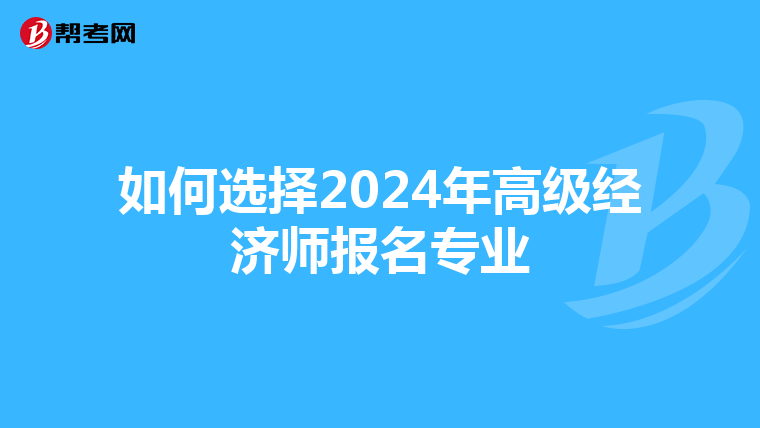 如何选择2024年高级经济师报名专业