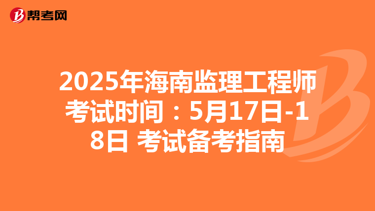 2025年海南监理工程师考试时间：5月17日-18日 考试备考指南