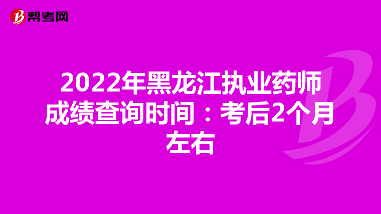 2022年黑龍江執(zhí)業(yè)藥師成績查詢時間:考后2個月左右