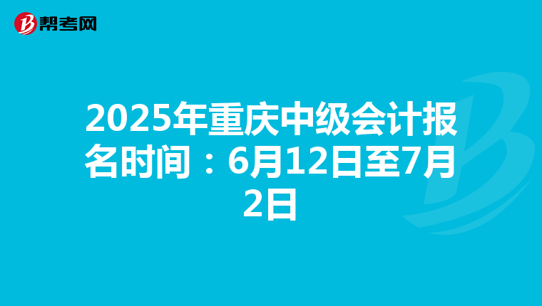 2025年重庆中级会计报名时间：6月12日至7月2日