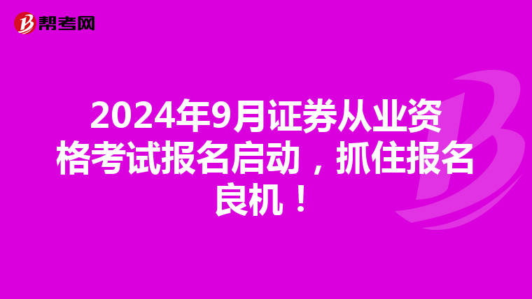 2024年9月证券从业资格考试报名启动，抓住报名良机！