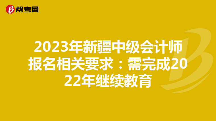 2023年新疆中級會計師報名相關(guān)要求:需完成2022年繼續(xù)教育