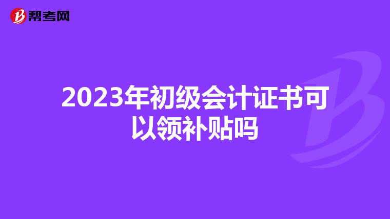 2023年初级会计证书可以领补贴吗