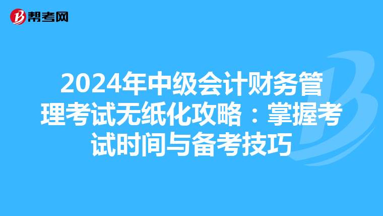 2024年中级会计财务管理考试无纸化攻略：掌握考试时间与备考技巧