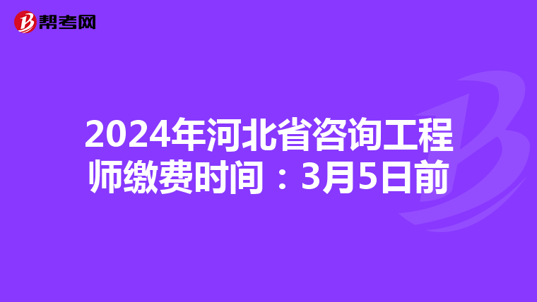2024年河北省咨询工程师缴费时间：3月5日前