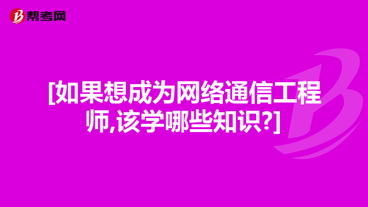 [如果想成为网络通信工程师,该学哪些知识?]