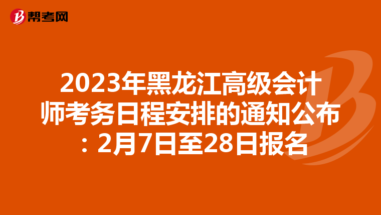 2023年黑龍江高級(jí)會(huì)計(jì)師考務(wù)日程安排的通知公布:2月7日至28日?qǐng)?bào)名
