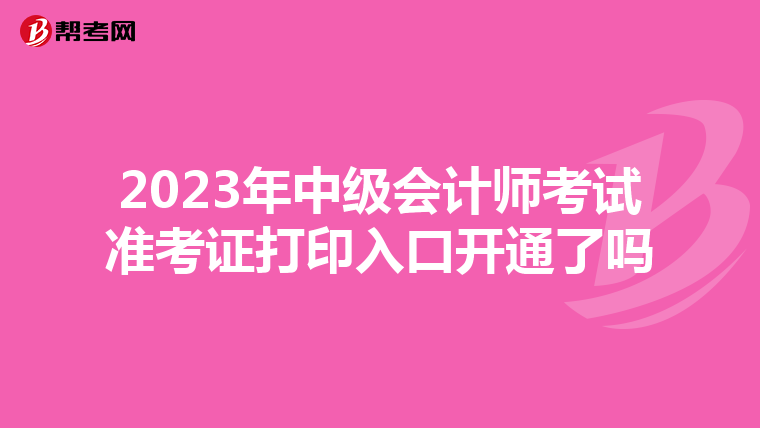 2023年中级会计师考试准考证打印入口开通了吗