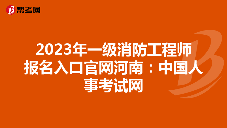 2023年一級消防工程師報名入口官網(wǎng)河南:中國人事考試網(wǎng)