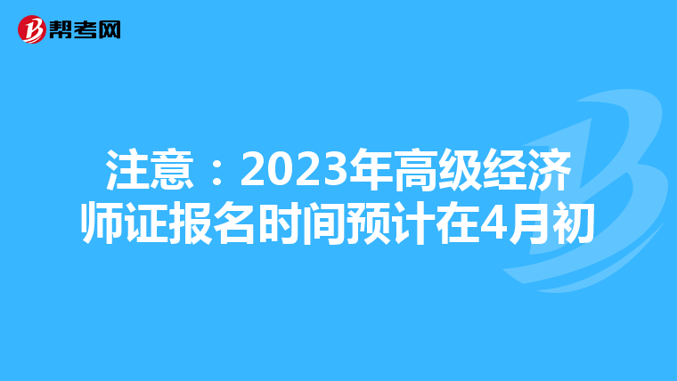注意：2023年高级经济师证报名时间预计在4月初