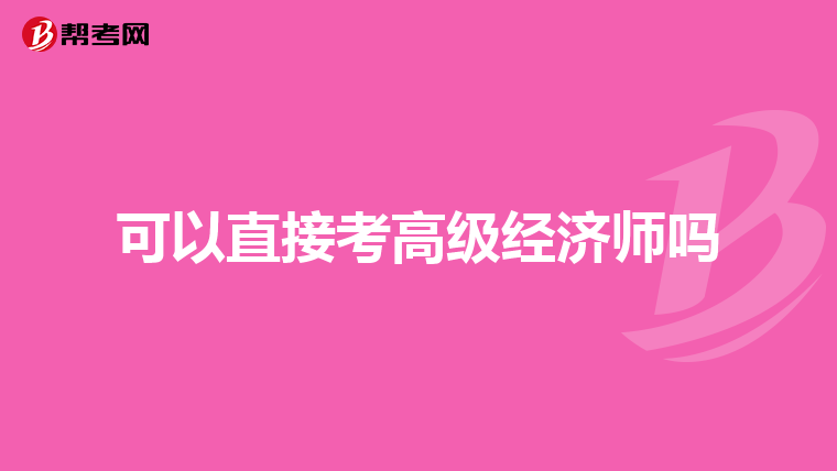 可以直接考高级经济师吗