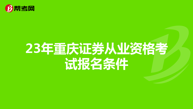 23年重庆证券从业资格考试报名条件