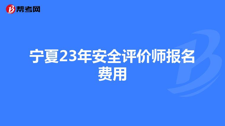 宁夏23年安全评价师报名费用