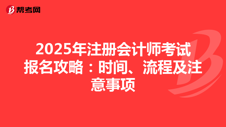 2025年注冊(cè)會(huì)計(jì)師考試報(bào)名攻略：時(shí)間、流程及注意事項(xiàng)