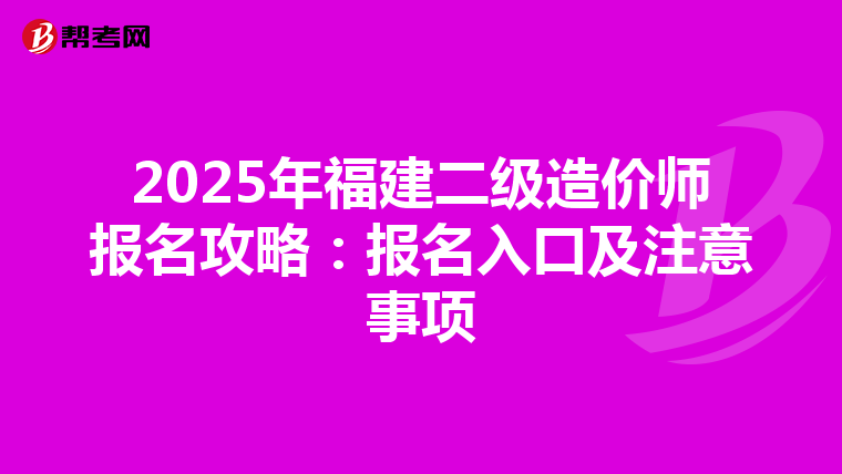 2025年福建二級造價師報名攻略：報名入口及注意事項