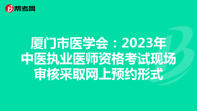 廈門市醫(yī)學(xué)會(huì)：2023年中醫(yī)執(zhí)業(yè)醫(yī)師資格考試現(xiàn)場審核采取網(wǎng)上預(yù)約形式