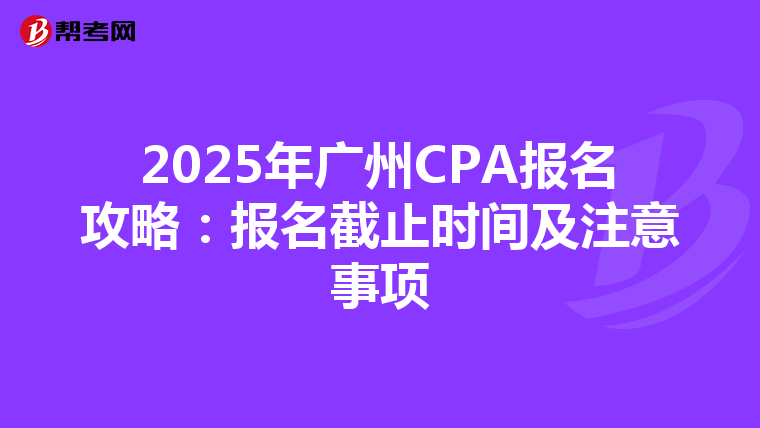 2025年广州CPA报名攻略：报名截止时间及注意事项