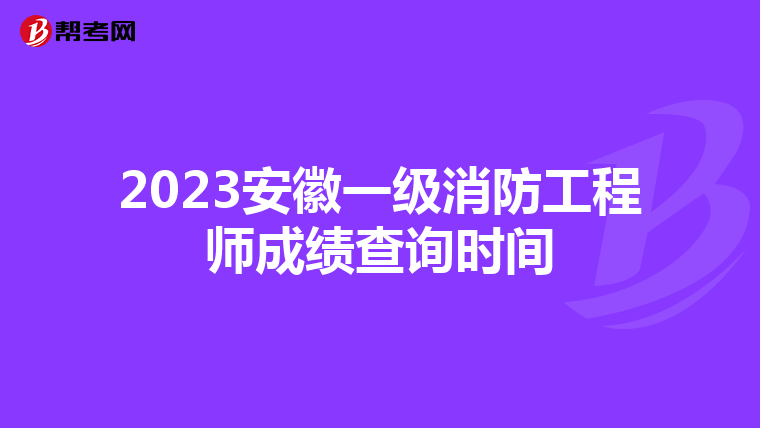 2023安徽一级消防工程师成绩查询时间
