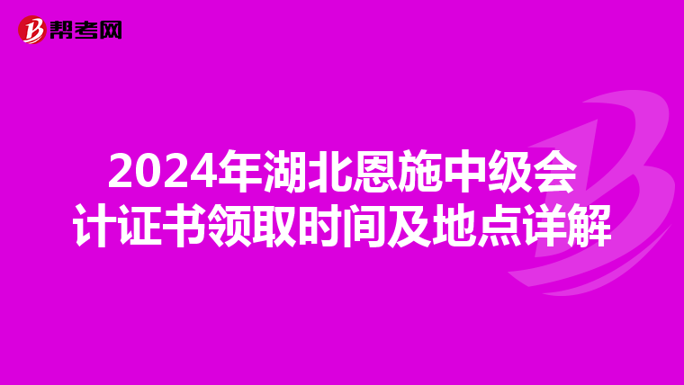 2024年湖北恩施中级会计证书领取时间及地点详解