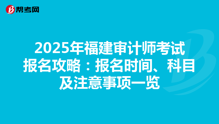 2025年福建审计师考试报名攻略：报名时间、科目及注意事项一览