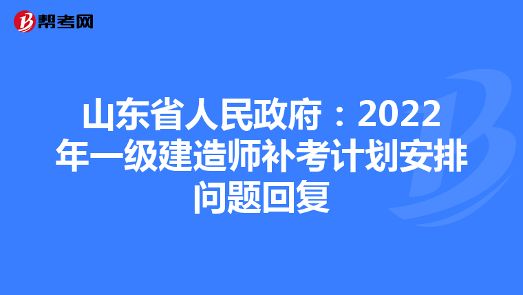 山东省人民政府：2022年一级建造师补考计划安排问题回复