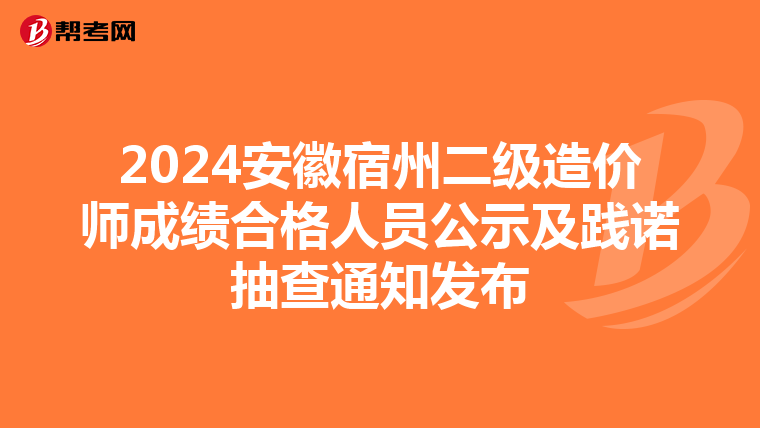 2024安徽宿州二级造价师成绩合格人员公示及践诺抽查通知发布