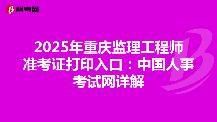 2025年重庆监理工程师准考证打印入口：中国人事考试网详解