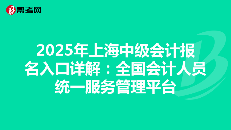 2025年上海中级会计报名入口详解：全国会计人员统一服务管理平台