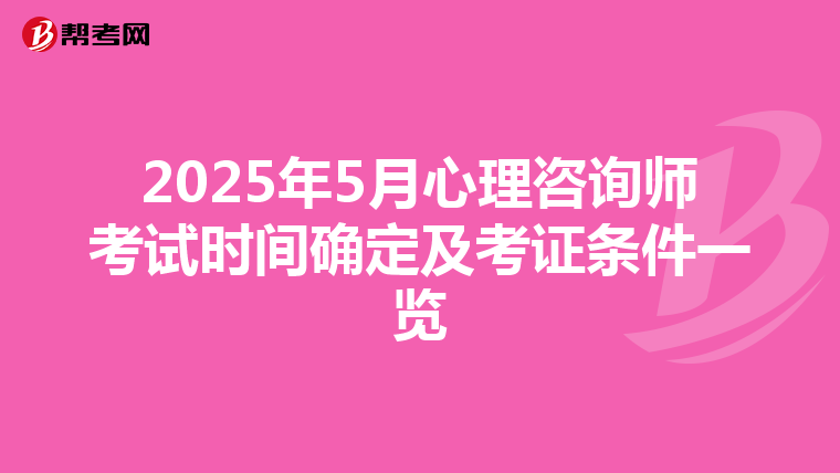 2025年5月心理咨询师考试时间确定及考证条件一览
