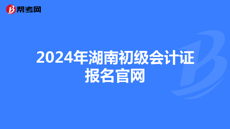 2024年湖南初級會計證報名官網(wǎng)