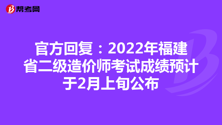 官方回复：2022年福建省二级造价师考试成绩预计于2月上旬公布