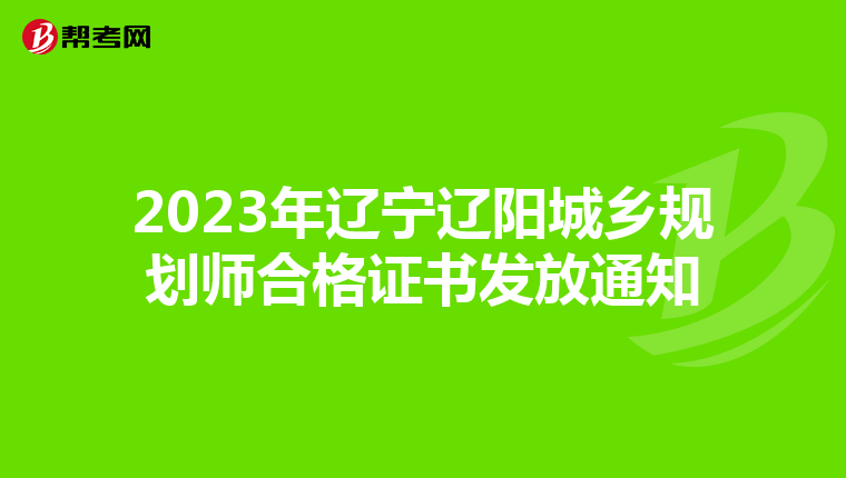 2023年辽宁辽阳城乡规划师合格证书发放通知